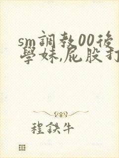 sm调教00后学妹,屁股打红哭着求饶反被灌肠