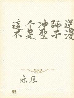 这个冲师逆徒才不是圣子漫画免费第12集