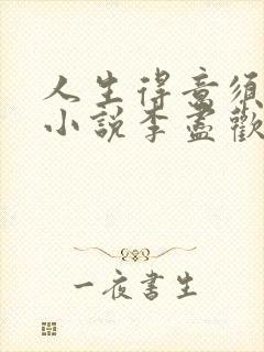 人生得意须尽欢小说李尽欢全文txt