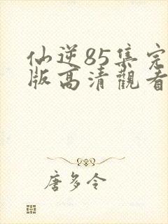 仙逆85集完整版高清观看