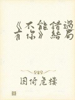 《不能错过的只有你》结局