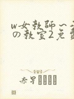 w女教师～淫辱の教室2免费