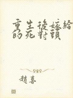 重生后嫁给渣男的死对头