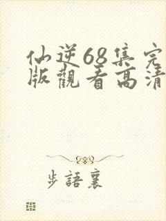 仙逆68集完整版观看高清全屏
