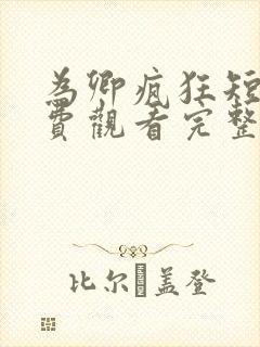 为卿疯狂短剧免费观看完整版