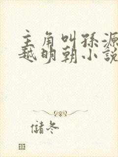 主角叫孙源的穿越明朝小说