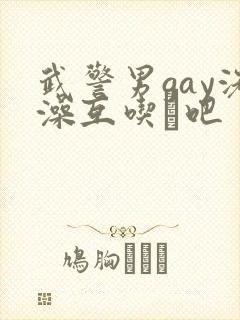 武警男gay洗澡互吃鳮吧