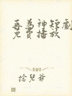 再为神短剧全集免费播放