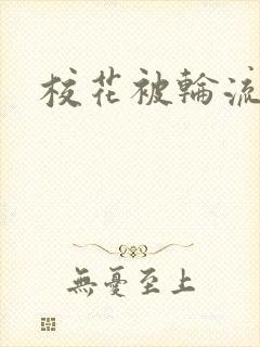 校花被轮流np
