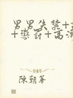 男男失禁+调教+惩罚+高潮小说