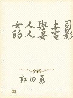 女人与上司出轨的人妻电影