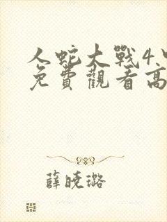 人蛇大战4中国免费观看高清播放