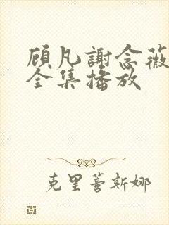 顾凡谢念薇短剧全集播放