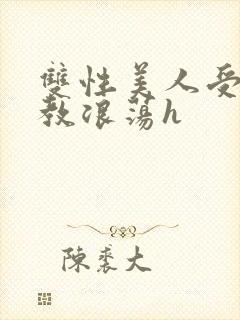 双性美人受被调教浪荡h