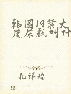 韩国19禁大尺度床戏叫什么