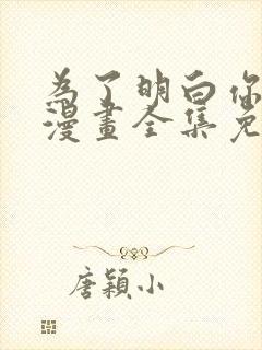 为了明白你的心漫画全集免费观看