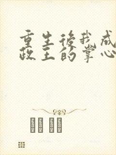 重生后我成了摄政王的掌心宠全文免费阅读