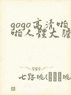 gogo高清啪啪人体大胆摄影