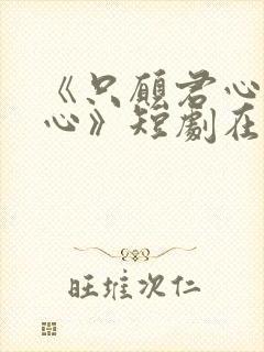 《只愿君心似我心》短剧在线观看封面