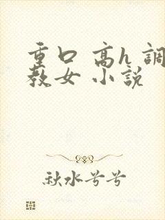 重口 高h 调教女 小说