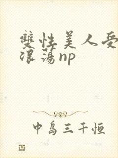 双性美人受高h浪荡np