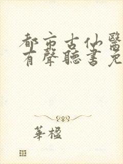 都市古仙医小说有声听书免费