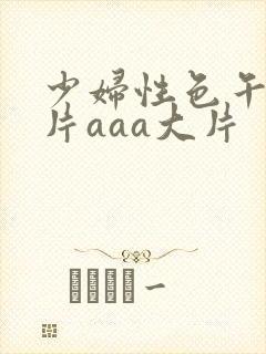 少妇性色午夜淫片aaa大片