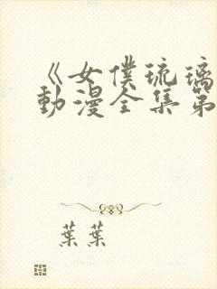 《女仆琉璃川》动漫全集第二集