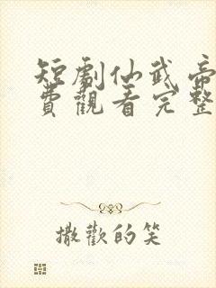 短剧仙武帝尊免费观看完整版