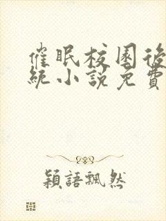 催眠校园后宫系统小说免费阅读