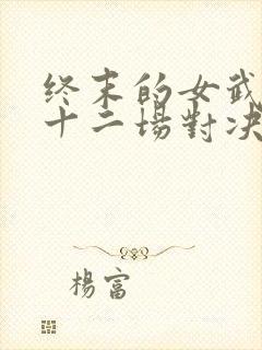 终末的女武神第十二场对决