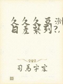 久久久亚洲国产日产系列?,