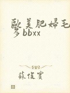 欧美肥妇毛多水多bbxx