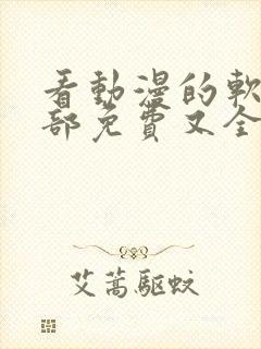 看动漫的软件全部免费又全的
