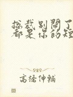 总裁别闹了孩子都是你的短剧全集免费观看