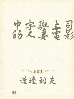中字与上司出轨的人妻电影