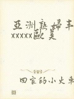 亚洲熟妇丰满色xxxxx欧美