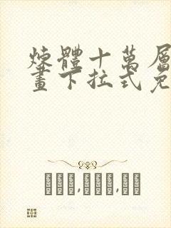 炼体十万层六漫画下拉式免费阅读