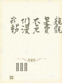 我们不是亲兄妹动漫免费观看第一季