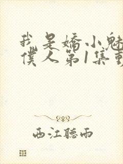 我是娇小魅魔的仆人第1集动漫版在线