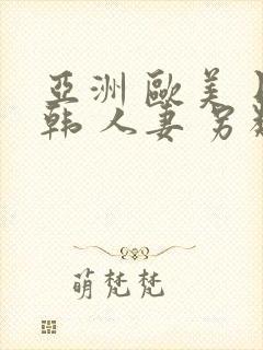 亚洲 欧美 日韩 人妻 另类