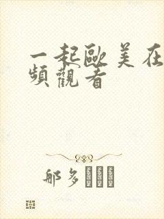 一起欧美在线视频观看