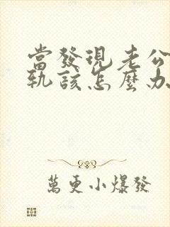 当发现老公有出轨该怎么办
