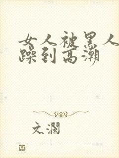 女人被黑人狂c躁到高潮