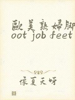 欧美熟妇脚交foot job feet