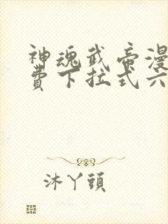 神魂武帝漫画免费下拉式六漫画6漫画