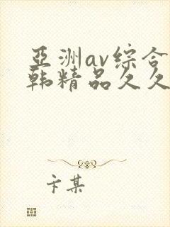 亚洲av综合日韩精品久久久