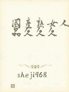 国产熟女人妻精品久久久