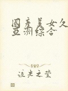 国产美女久久久亚洲综合