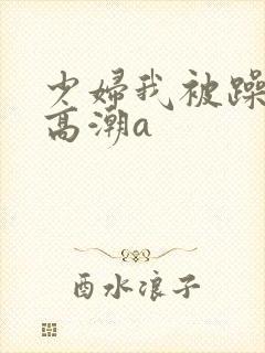 少妇我被躁爽到高潮a封面